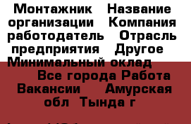 Монтажник › Название организации ­ Компания-работодатель › Отрасль предприятия ­ Другое › Минимальный оклад ­ 30 000 - Все города Работа » Вакансии   . Амурская обл.,Тында г.